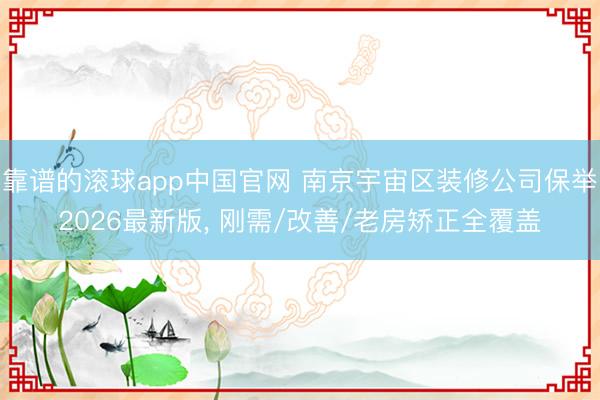 靠谱的滚球app中国官网 南京宇宙区装修公司保举2026最新版， 刚需/改善/老房矫正全覆盖