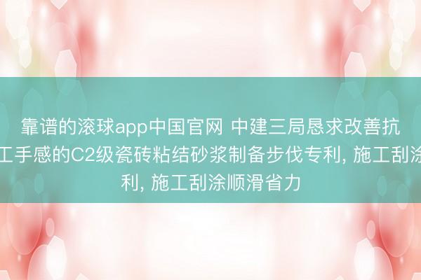 靠谱的滚球app中国官网 中建三局恳求改善抗垂挂与施工手感的C2级瓷砖粘结砂浆制备步伐专利, 施工刮涂顺滑省力