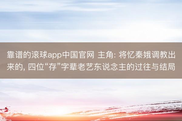 靠谱的滚球app中国官网 主角: 将忆秦娥调教出来的， 四位“存”字辈老艺东说念主的过往与结局