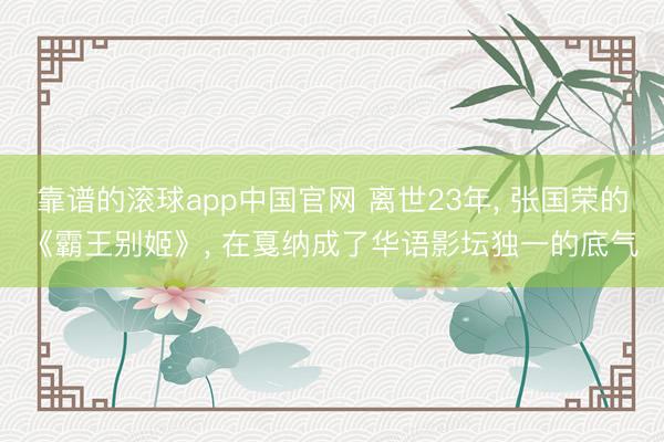 靠谱的滚球app中国官网 离世23年， 张国荣的《霸王别姬》， 在戛纳成了华语影坛独一的底气