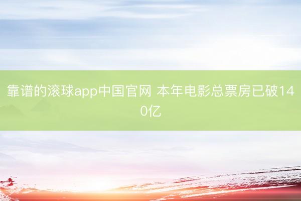 靠谱的滚球app中国官网 本年电影总票房已破140亿