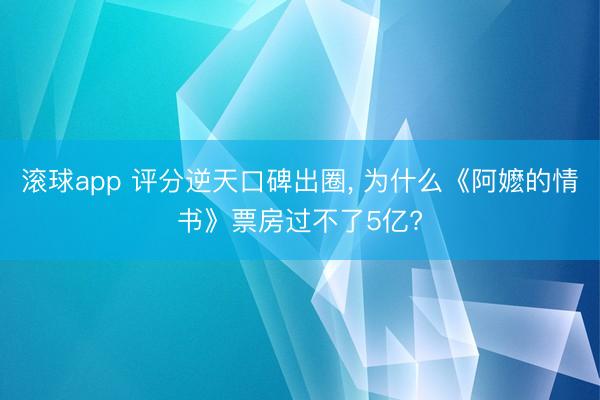 滚球app 评分逆天口碑出圈， 为什么《阿嬷的情书》票房过不了5亿?