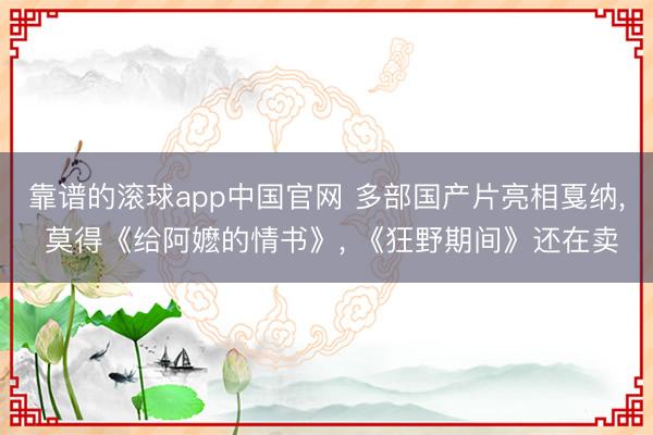 靠谱的滚球app中国官网 多部国产片亮相戛纳， 莫得《给阿嬷的情书》， 《狂野期间》还在卖