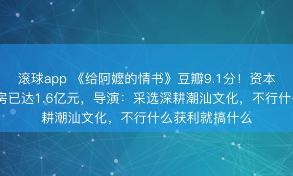 滚球app 《给阿嬷的情书》豆瓣9.1分！资本1000多万，票房已达1.6亿元，导演：采选深耕潮汕文化，不行什么获利就搞什么