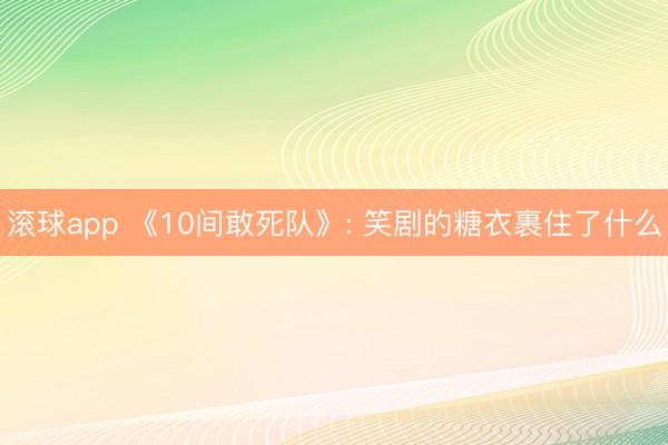 滚球app 《10间敢死队》: 笑剧的糖衣裹住了什么