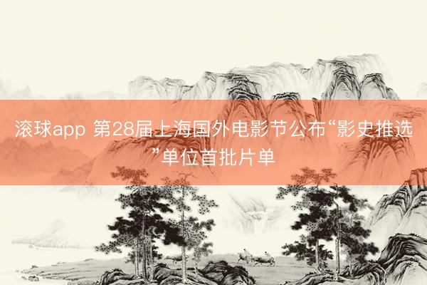 滚球app 第28届上海国外电影节公布“影史推选”单位首批片单