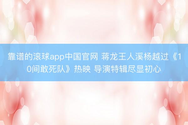 靠谱的滚球app中国官网 蒋龙王人溪杨越过《10间敢死队》热映 导演特辑尽显初心