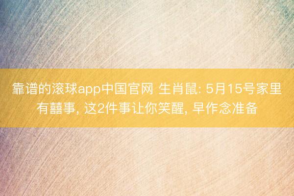 靠谱的滚球app中国官网 生肖鼠: 5月15号家里有囍事， 这2件事让你笑醒， 早作念准备