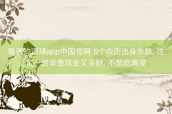 靠谱的滚球app中国官网 5个农历出身余数， 注定一世华贵双全又多财， 不愁吃喝穿