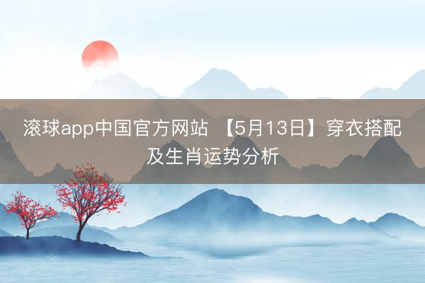 滚球app中国官方网站 【5月13日】穿衣搭配及生肖运势分析