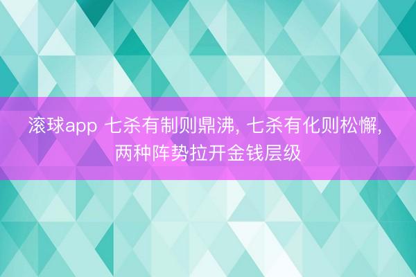 滚球app 七杀有制则鼎沸， 七杀有化则松懈， 两种阵势拉开金钱层级