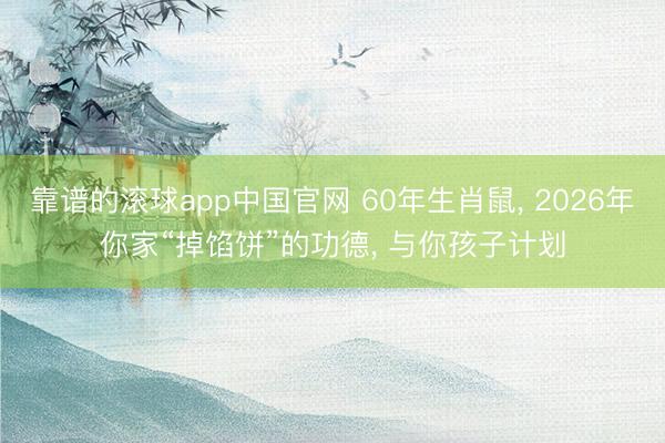 靠谱的滚球app中国官网 60年生肖鼠， 2026年你家“掉馅饼”的功德， 与你孩子计划