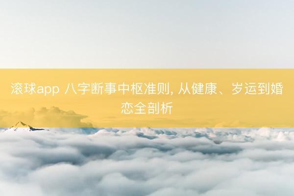 滚球app 八字断事中枢准则， 从健康、岁运到婚恋全剖析