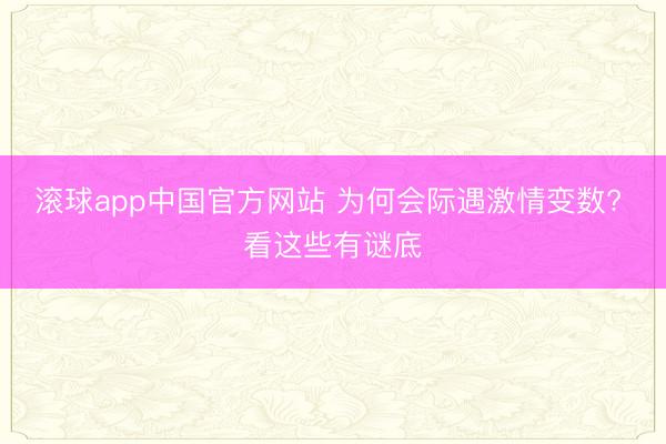滚球app中国官方网站 为何会际遇激情变数? 看这些有谜底