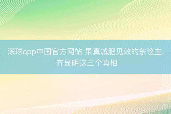 滚球app中国官方网站 果真减肥见效的东谈主， 齐显明这三个真相