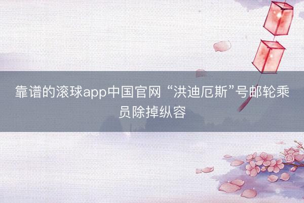 靠谱的滚球app中国官网 “洪迪厄斯”号邮轮乘员除掉纵容