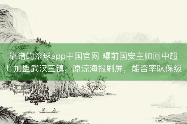 靠谱的滚球app中国官网 曝前国安主帅回中超！加盟武汉三镇，原谅海报刷屏，能否率队保级