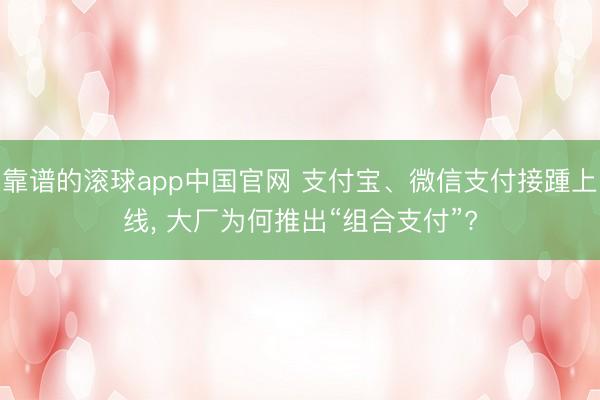 靠谱的滚球app中国官网 支付宝、微信支付接踵上线， 大厂为何推出“组合支付”?