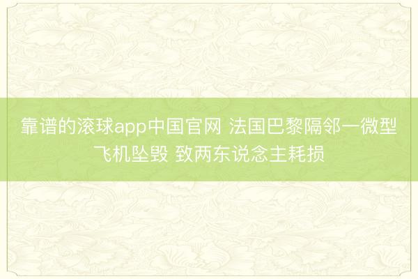 靠谱的滚球app中国官网 法国巴黎隔邻一微型飞机坠毁 致两东说念主耗损