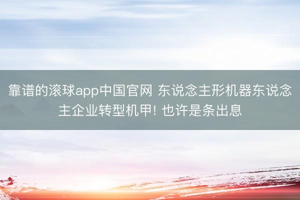 靠谱的滚球app中国官网 东说念主形机器东说念主企业转型机甲! 也许是条出息