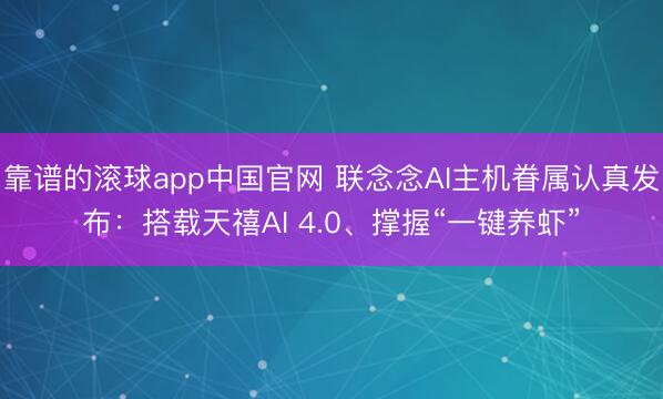 靠谱的滚球app中国官网 联念念AI主机眷属认真发布：搭载天禧AI 4.0、撑握“一键养虾”