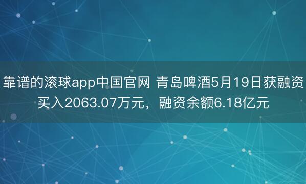 靠谱的滚球app中国官网 青岛啤酒5月19日获融资买入2063.07万元，融资余额6.18亿元