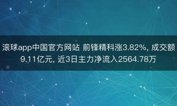 滚球app中国官方网站 前锋精科涨3.82%， 成交额9.11亿元， 近3日主力净流入2564.78万
