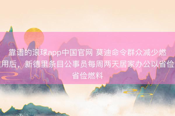 靠谱的滚球app中国官网 莫迪命令群众减少燃油滥用后,新德里条目公事员每周两天居家办公以省俭燃料