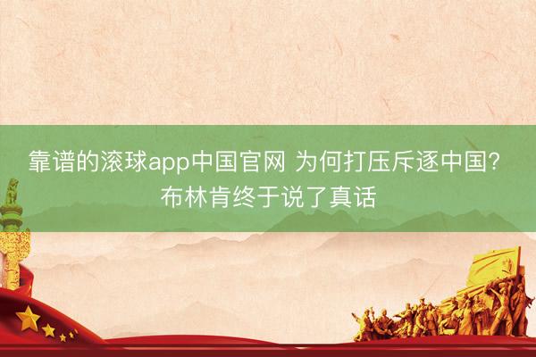 靠谱的滚球app中国官网 为何打压斥逐中国? 布林肯终于说了真话