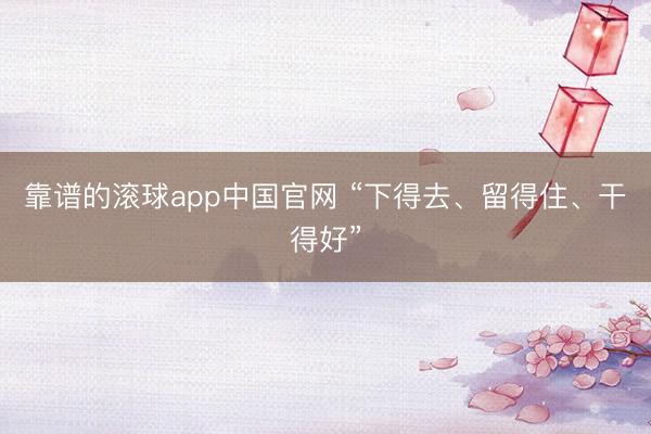 靠谱的滚球app中国官网 “下得去、留得住、干得好”