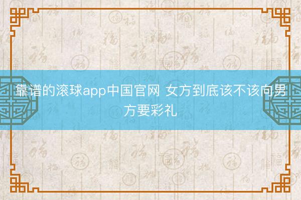 靠谱的滚球app中国官网 女方到底该不该向男方要彩礼