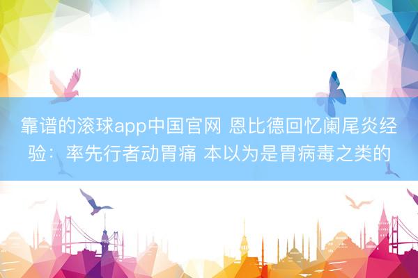 靠谱的滚球app中国官网 恩比德回忆阑尾炎经验:率先行者动胃痛 本以为是胃病毒之类的