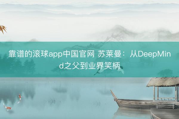 靠谱的滚球app中国官网 苏莱曼：从DeepMind之父到业界笑柄