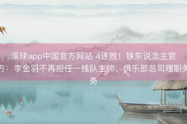 滚球app中国官方网站 4连败!铁东说念主官方:李金羽不再担任一线队主帅、俱乐部总司理职务