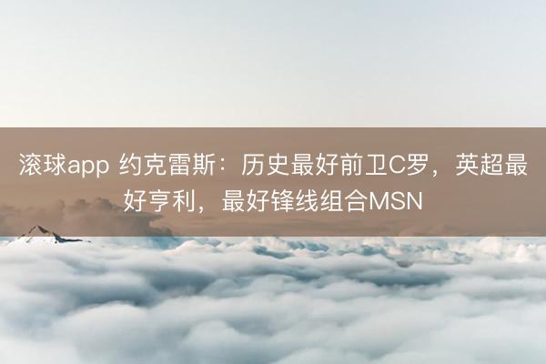滚球app 约克雷斯:历史最好前卫C罗,英超最好亨利,最好锋线组合MSN