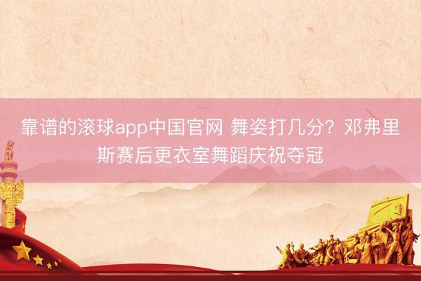 靠谱的滚球app中国官网 舞姿打几分？邓弗里斯赛后更衣室舞蹈庆祝夺冠