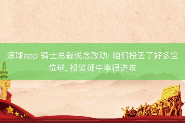 滚球app 骑士总裁说念改动: 咱们投丢了好多空位球, 投篮掷中率很进攻