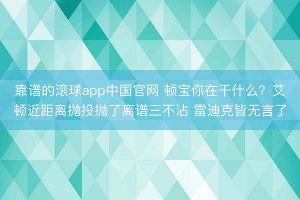 靠谱的滚球app中国官网 顿宝你在干什么？艾顿近距离抛投抛了离谱三不沾 雷迪克皆无言了