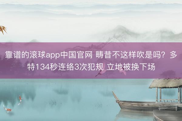 靠谱的滚球app中国官网 畴昔不这样吹是吗？多特134秒连络3次犯规 立地被换下场