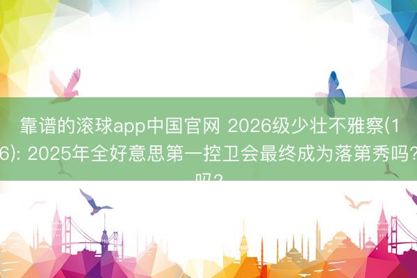 靠谱的滚球app中国官网 2026级少壮不雅察(16): 2025年全好意思第一控卫会最终成为落第秀吗?