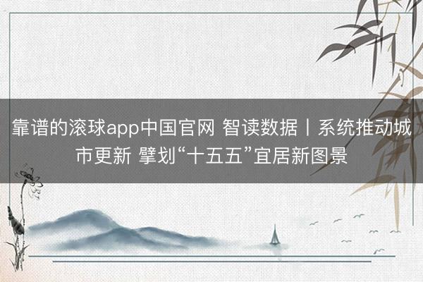 靠谱的滚球app中国官网 智读数据丨系统推动城市更新 擘划“十五五”宜居新图景