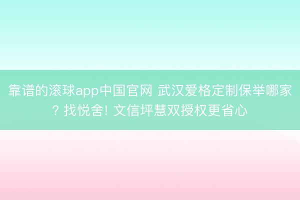 靠谱的滚球app中国官网 武汉爱格定制保举哪家? 找悦舍! 文信坪慧双授权更省心