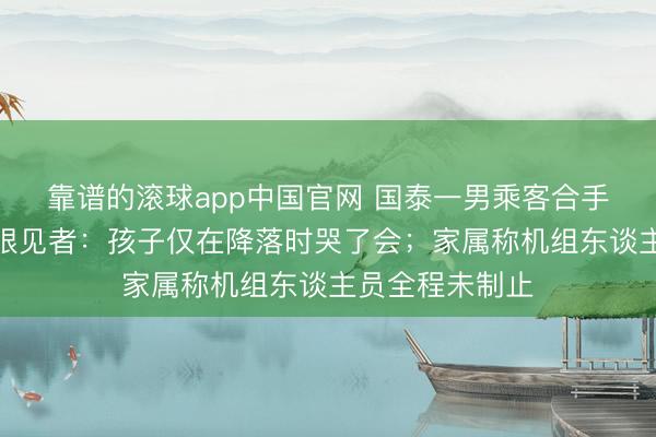 靠谱的滚球app中国官网 国泰一男乘客合手续叱咤小童,眼见者:孩子仅在降落时哭了会;家属称机组东谈主员全程未制止