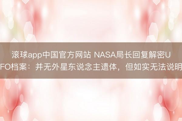 滚球app中国官方网站 NASA局长回复解密UFO档案:并无外星东说念主遗体,但如实无法说明