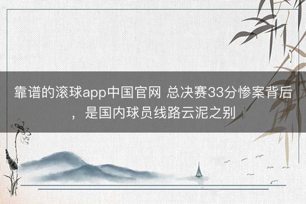 靠谱的滚球app中国官网 总决赛33分惨案背后，是国内球员线路云泥之别