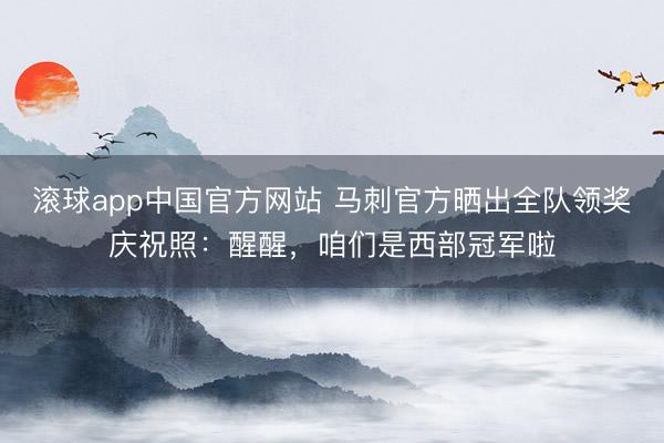 滚球app中国官方网站 马刺官方晒出全队领奖庆祝照：醒醒，咱们是西部冠军啦