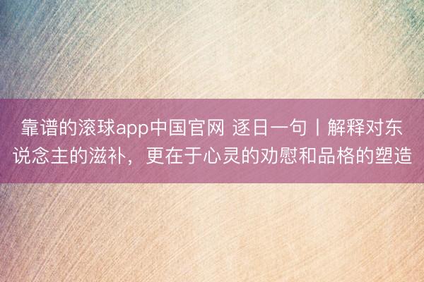 靠谱的滚球app中国官网 逐日一句丨解释对东说念主的滋补，<a href=