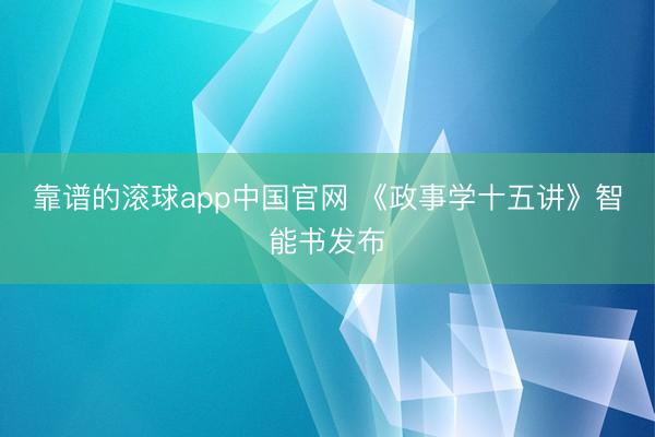 靠谱的滚球app中国官网 《政事学十五讲》智能书发布