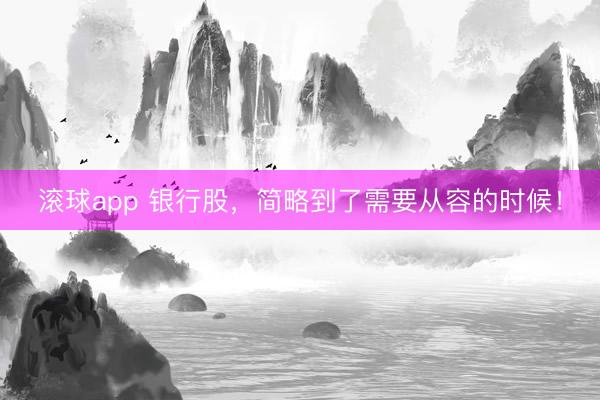 滚球app 银行股，简略到了需要从容的时候！