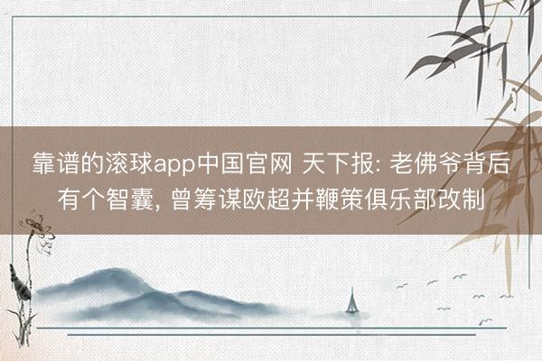 靠谱的滚球app中国官网 天下报: 老佛爷背后有个智囊, 曾筹谋欧超并鞭策俱乐部改制